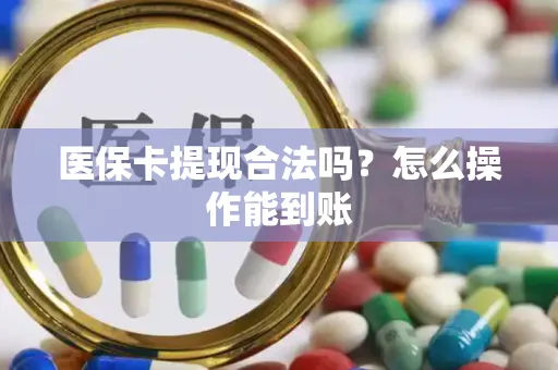 医保卡提现合法吗？怎么操作能到账